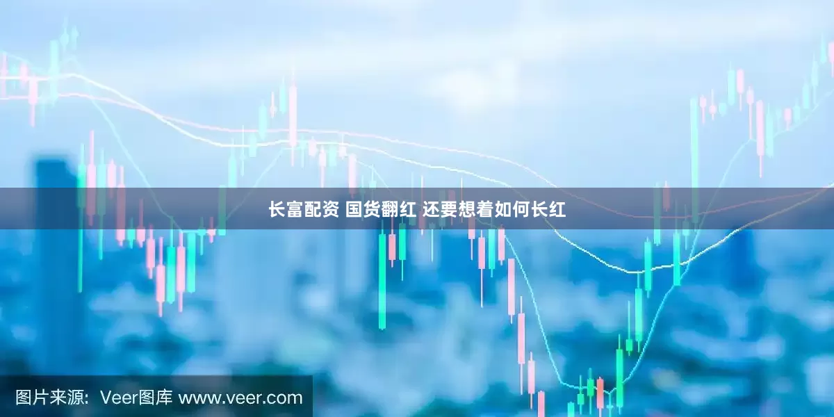 长富配资 国货翻红 还要想着如何长红